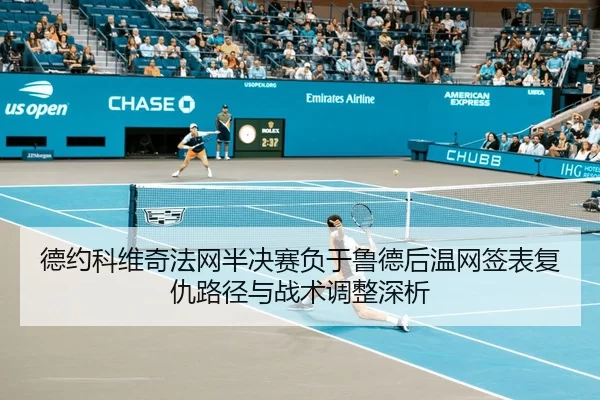 德约科维奇法网半决赛负于鲁德后温网签表复仇路径与战术调整深析