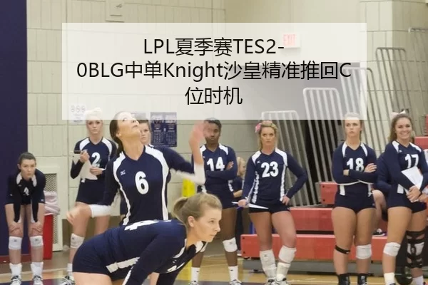 LPL夏季赛TES2-0BLG中单Knight沙皇精准推回C位时机