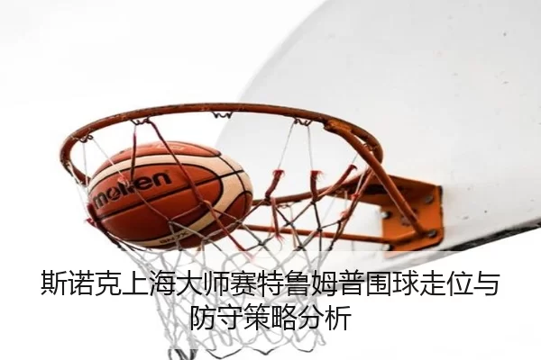 斯诺克上海大师赛特鲁姆普围球走位与防守策略分析